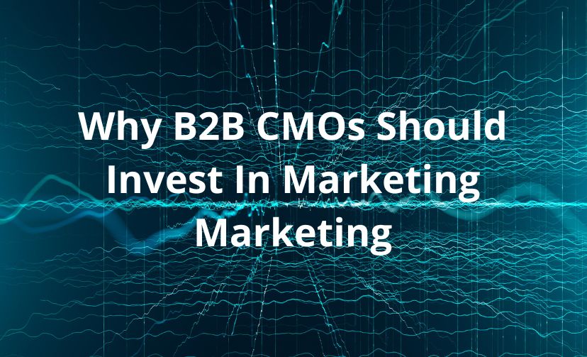 Why B2B CMOs Should Invest In Marketing Marketing